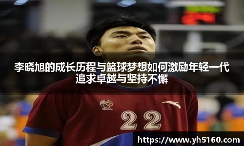 李晓旭的成长历程与篮球梦想如何激励年轻一代追求卓越与坚持不懈