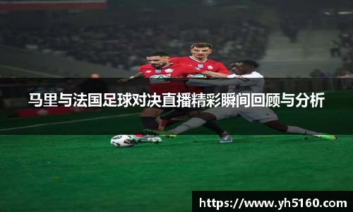 马里与法国足球对决直播精彩瞬间回顾与分析