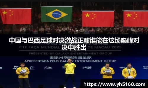 中国与巴西足球对决激战正酣谁能在这场巅峰对决中胜出