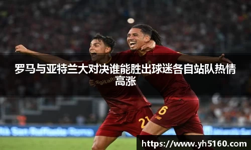 罗马与亚特兰大对决谁能胜出球迷各自站队热情高涨