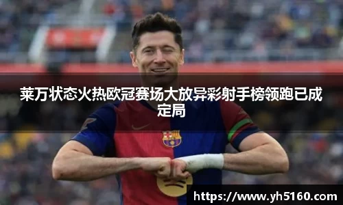 莱万状态火热欧冠赛场大放异彩射手榜领跑已成定局