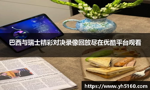 巴西与瑞士精彩对决录像回放尽在优酷平台观看