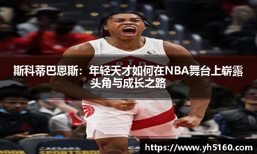 斯科蒂巴恩斯：年轻天才如何在NBA舞台上崭露头角与成长之路