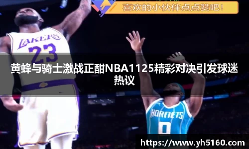 黄蜂与骑士激战正酣NBA1125精彩对决引发球迷热议