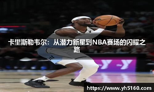 卡里斯勒韦尔：从潜力新星到NBA赛场的闪耀之路